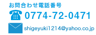 お問合わせ電話番号:0774-72-0471　メールアドレス:shigeyuki1214@yahoo.co.jp